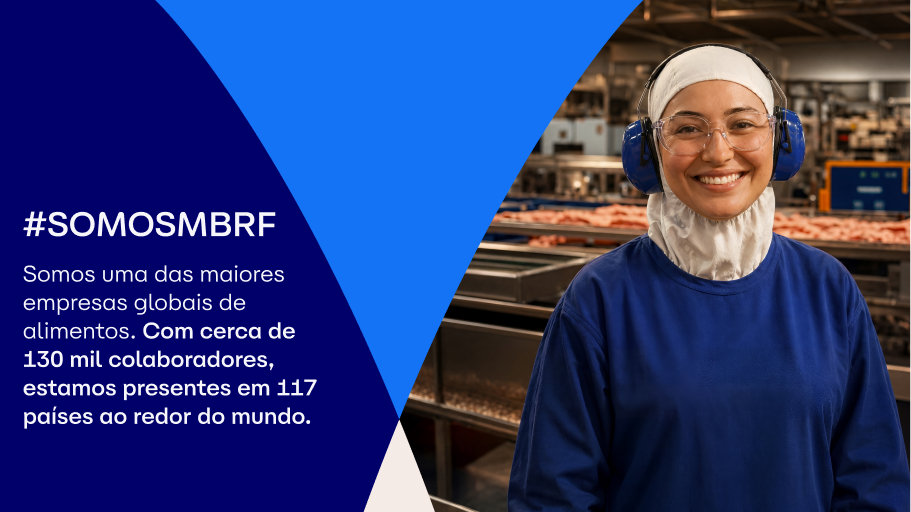 Somos a MBRF. Somos uma das maiores empresas globais de alimentos. Com cerca de 100 mil colaboradores, estamos presentes  em 127 países ao redor do mundo.